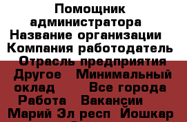 Помощник администратора › Название организации ­ Компания-работодатель › Отрасль предприятия ­ Другое › Минимальный оклад ­ 1 - Все города Работа » Вакансии   . Марий Эл респ.,Йошкар-Ола г.